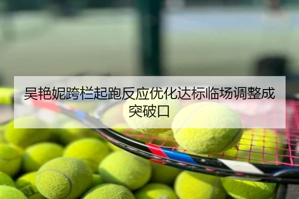 吴艳妮跨栏起跑反应优化达标临场调整成突破口