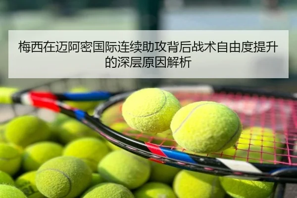 梅西在迈阿密国际连续助攻背后战术自由度提升的深层原因解析