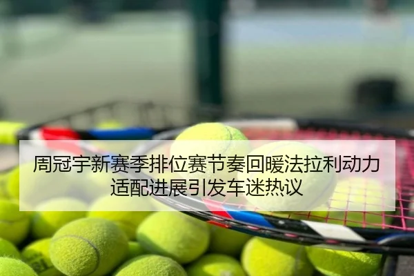 周冠宇新赛季排位赛节奏回暖法拉利动力适配进展引发车迷热议