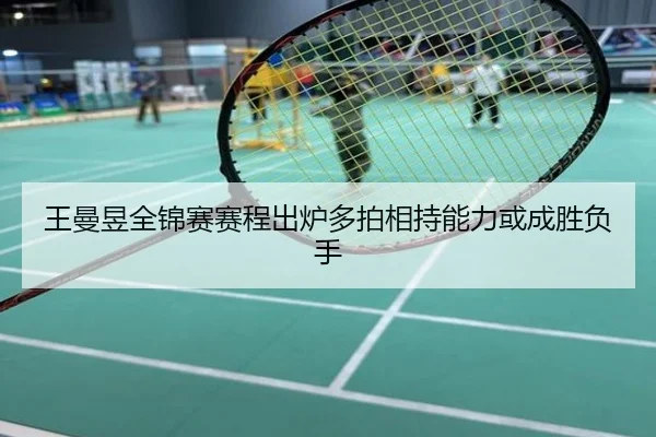 王曼昱全锦赛赛程出炉多拍相持能力或成胜负手