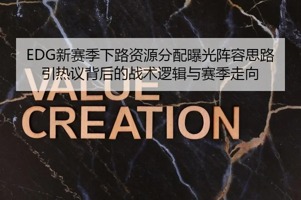 EDG新赛季下路资源分配曝光阵容思路引热议背后的战术逻辑与赛季走向